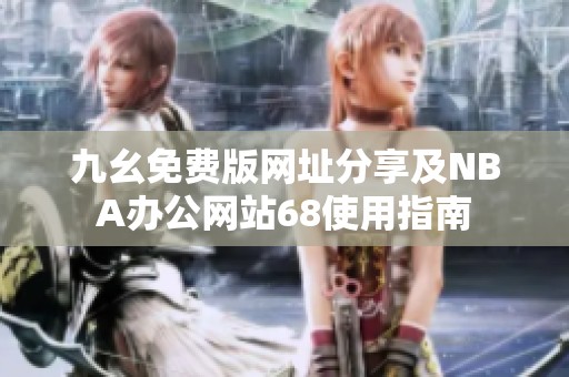 九幺免费版网址分享及NBA办公网站68使用指南