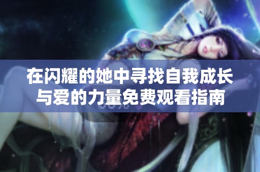 在闪耀的她中寻找自我成长与爱的力量免费观看指南