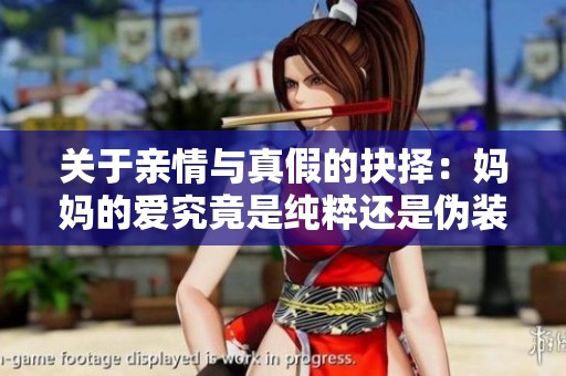 关于亲情与真假的抉择：妈妈的爱究竟是纯粹还是伪装