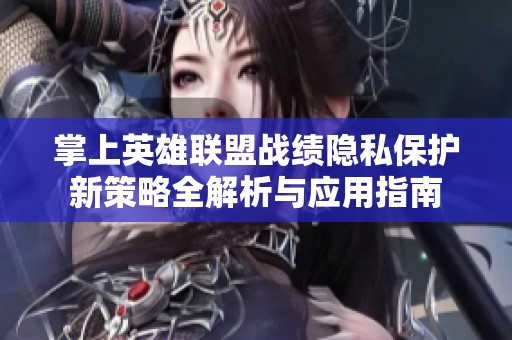 掌上英雄联盟战绩隐私保护新策略全解析与应用指南
