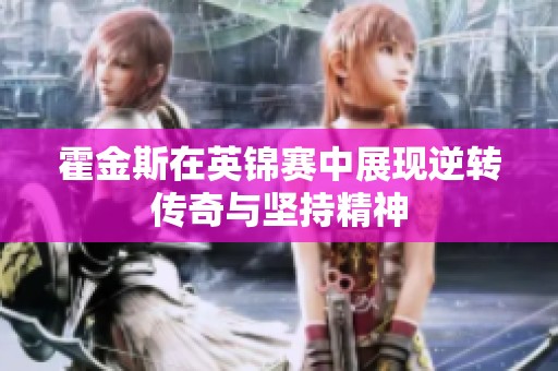 霍金斯在英锦赛中展现逆转传奇与坚持精神