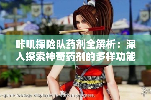 咔叽探险队药剂全解析：深入探索神奇药剂的多样功能与实际用途
