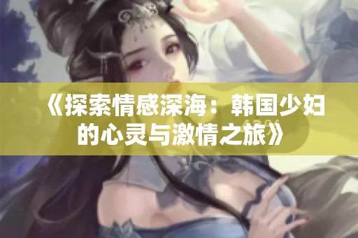 《探索情感深海：韩国少妇的心灵与激情之旅》