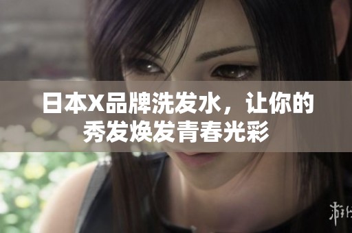 日本X品牌洗发水，让你的秀发焕发青春光彩