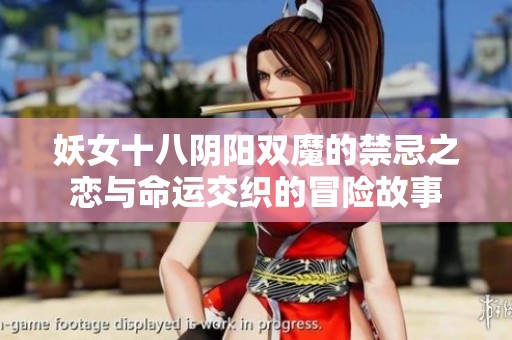 妖女十八阴阳双魔的禁忌之恋与命运交织的冒险故事