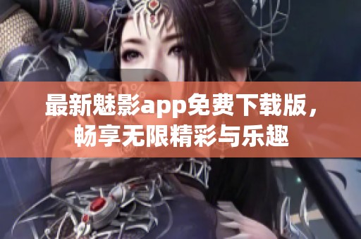 最新魅影app免费下载版，畅享无限精彩与乐趣