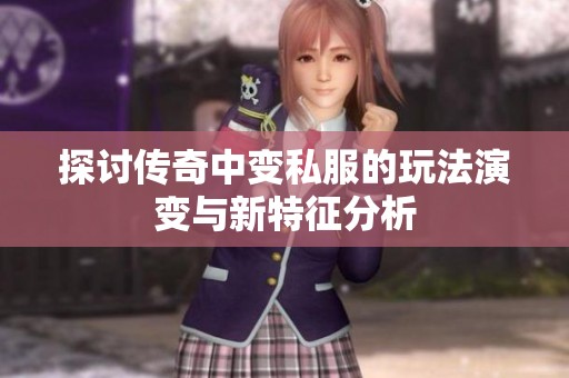 探讨传奇中变私服的玩法演变与新特征分析