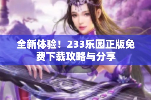 全新体验！233乐园正版免费下载攻略与分享