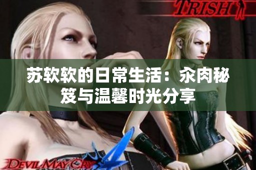苏软软的日常生活：汆肉秘笈与温馨时光分享
