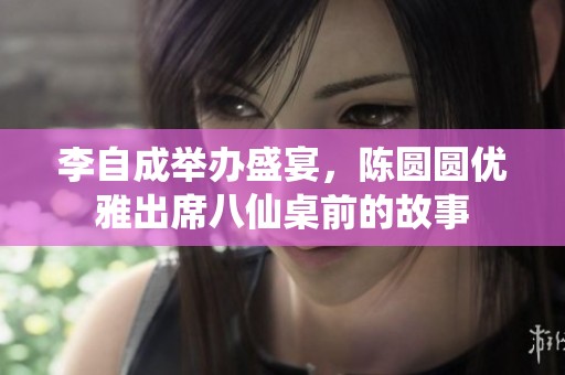 李自成举办盛宴，陈圆圆优雅出席八仙桌前的故事
