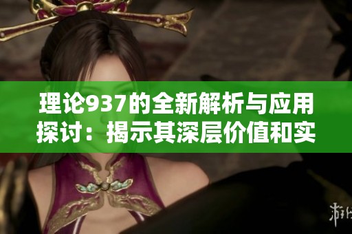 理论937的全新解析与应用探讨：揭示其深层价值和实际意义