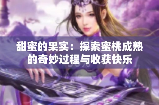 甜蜜的果实：探索蜜桃成熟的奇妙过程与收获快乐