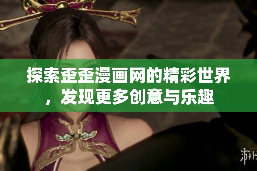 探索歪歪漫画网的精彩世界，发现更多创意与乐趣