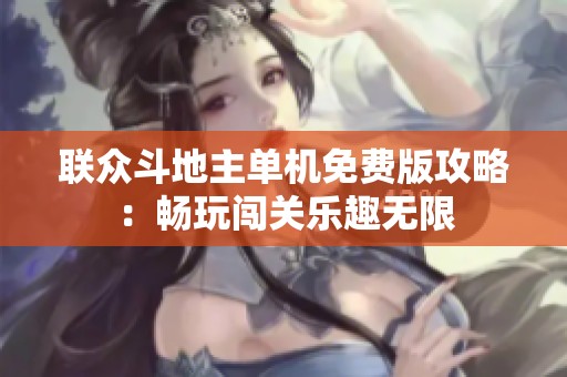 联众斗地主单机免费版攻略：畅玩闯关乐趣无限