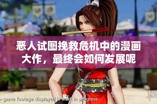 恶人试图挽救危机中的漫画大作，最终会如何发展呢