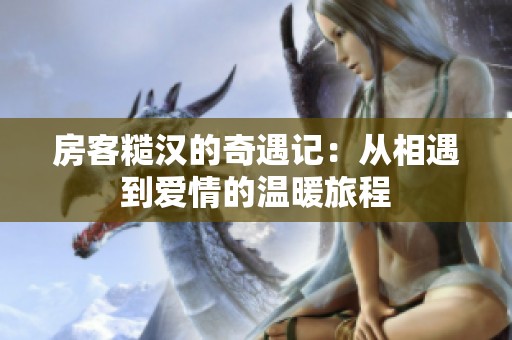 房客糙汉的奇遇记：从相遇到爱情的温暖旅程