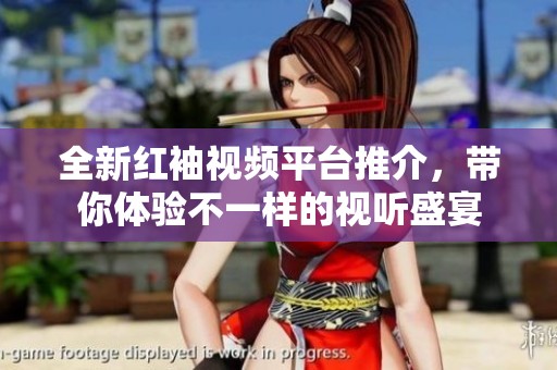全新红袖视频平台推介，带你体验不一样的视听盛宴