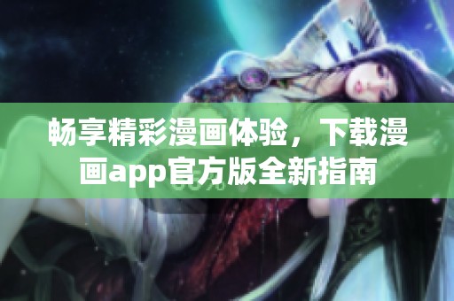畅享精彩漫画体验，下载漫画app官方版全新指南