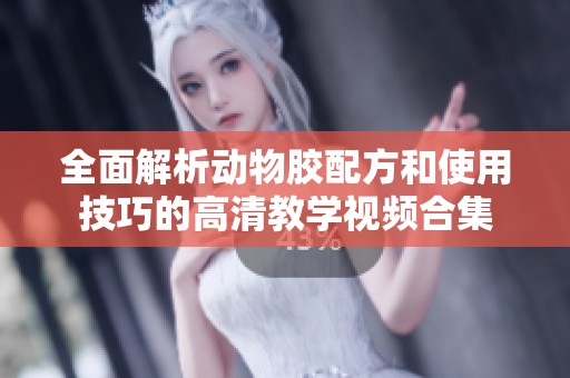 全面解析动物胶配方和使用技巧的高清教学视频合集