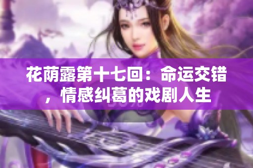 花荫露第十七回：命运交错，情感纠葛的戏剧人生