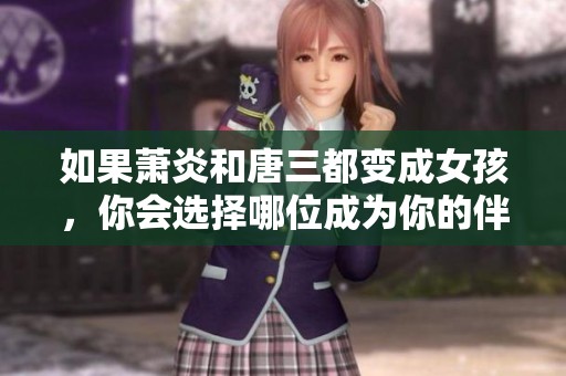 如果萧炎和唐三都变成女孩，你会选择哪位成为你的伴侣