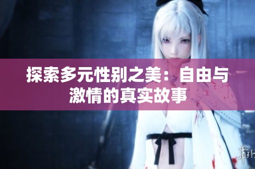 探索多元性别之美：自由与激情的真实故事