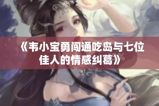 《韦小宝勇闯通吃岛与七位佳人的情感纠葛》
