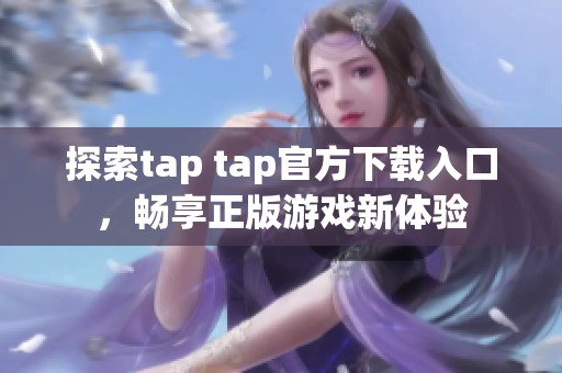 探索tap tap官方下载入口，畅享正版游戏新体验