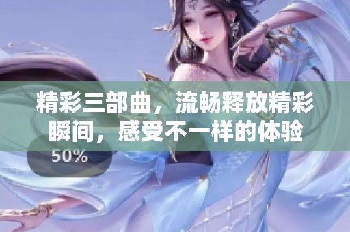精彩三部曲，流畅释放精彩瞬间，感受不一样的体验