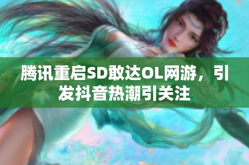 腾讯重启SD敢达OL网游，引发抖音热潮引关注