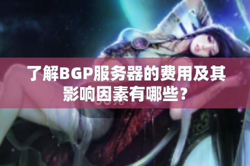 了解BGP服务器的费用及其影响因素有哪些？