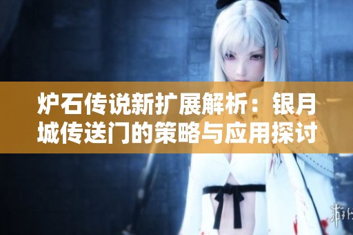 炉石传说新扩展解析：银月城传送门的策略与应用探讨