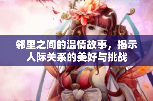 邻里之间的温情故事，揭示人际关系的美好与挑战