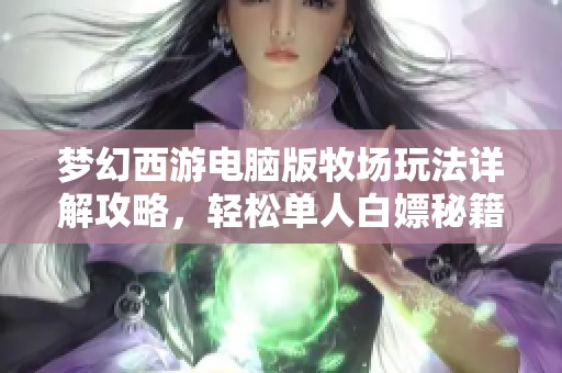 梦幻西游电脑版牧场玩法详解攻略，轻松单人白嫖秘籍分享
