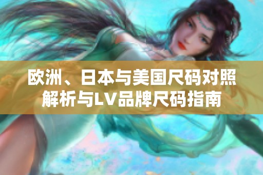 欧洲、日本与美国尺码对照解析与LV品牌尺码指南