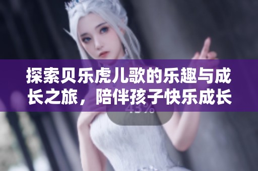 探索贝乐虎儿歌的乐趣与成长之旅，陪伴孩子快乐成长