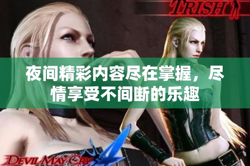 夜间精彩内容尽在掌握，尽情享受不间断的乐趣