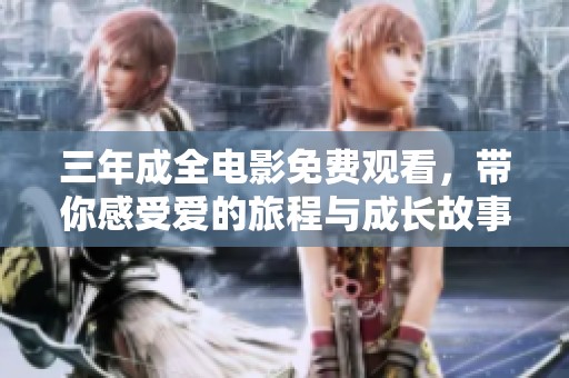 三年成全电影免费观看，带你感受爱的旅程与成长故事