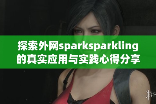 探索外网sparksparkling的真实应用与实践心得分享