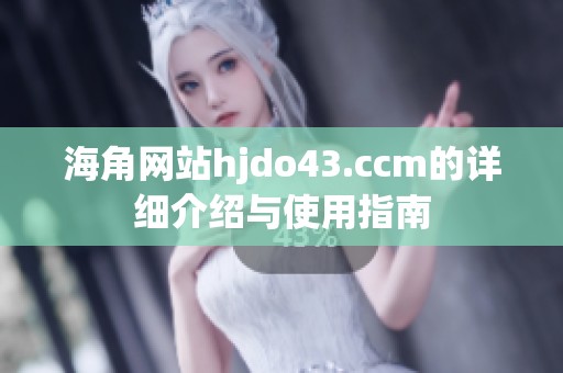 海角网站hjdo43.ccm的详细介绍与使用指南