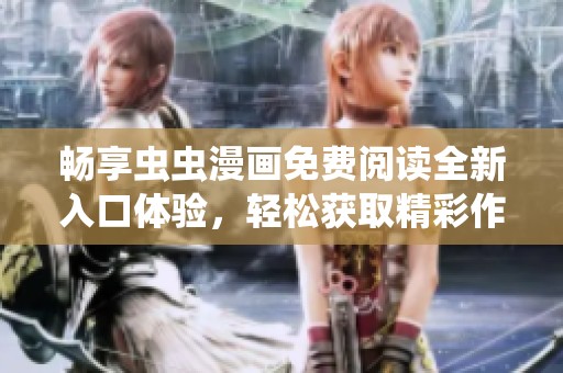 畅享虫虫漫画免费阅读全新入口体验，轻松获取精彩作品
