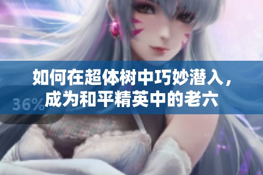 如何在超体树中巧妙潜入，成为和平精英中的老六