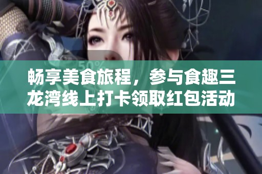 畅享美食旅程，参与食趣三龙湾线上打卡领取红包活动！