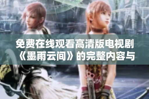 免费在线观看高清版电视剧《墨雨云间》的完整内容与精彩解析