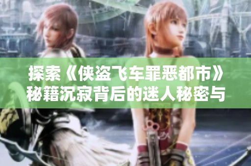 探索《侠盗飞车罪恶都市》秘籍沉寂背后的迷人秘密与魅力