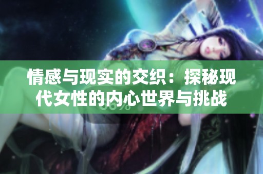 情感与现实的交织：探秘现代女性的内心世界与挑战