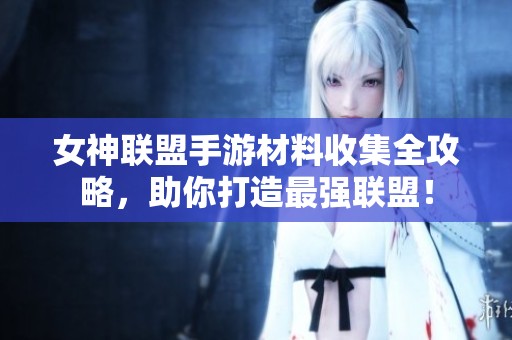女神联盟手游材料收集全攻略，助你打造最强联盟！