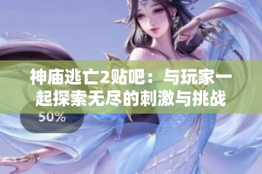 神庙逃亡2贴吧：与玩家一起探索无尽的刺激与挑战