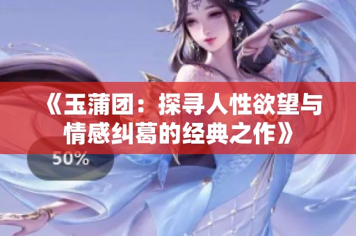 《玉蒲团：探寻人性欲望与情感纠葛的经典之作》