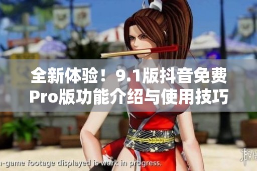 全新体验！9.1版抖音免费Pro版功能介绍与使用技巧